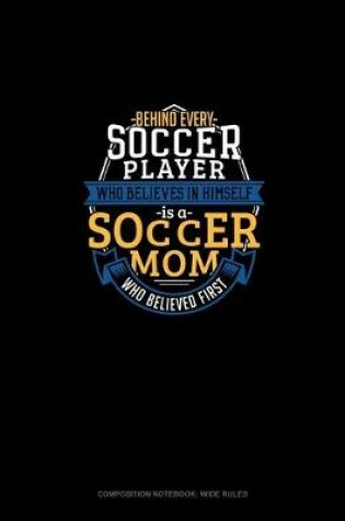 Cover of Behind Every Soccer Player Who Believes In Himself Is A Soccer Mom Who Believed First