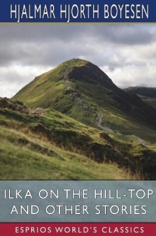 Cover of Ilka on the Hill-Top and Other Stories (Esprios Classics)