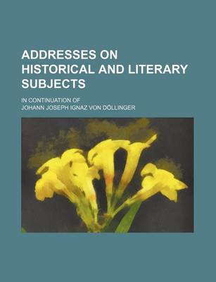 Book cover for Addresses on Historical and Literary Subjects; In Continuation of