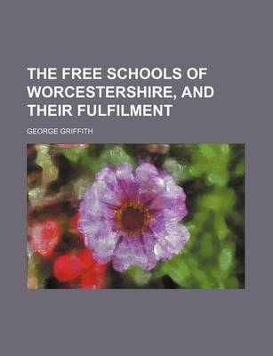 Book cover for The Free Schools of Worcestershire, and Their Fulfilment