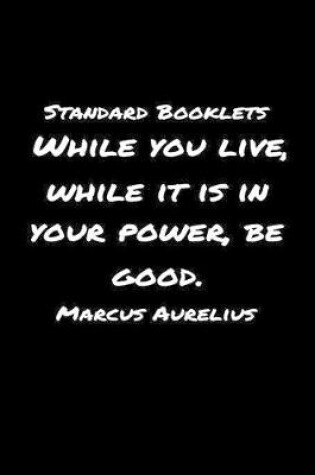 Cover of Standard Booklets While You Live While It Is in Your Power Be Good Marcus Aurelius