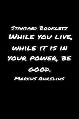 Book cover for Standard Booklets While You Live While It Is in Your Power Be Good Marcus Aurelius