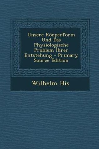 Cover of Unsere Korperform Und Das Physiologische Problem Ihrer Entstehung - Primary Source Edition