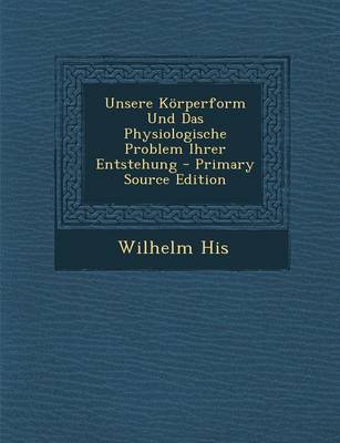 Book cover for Unsere Korperform Und Das Physiologische Problem Ihrer Entstehung - Primary Source Edition