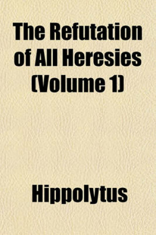 Cover of The Refutation of All Heresies (Volume 1)