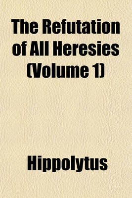 Book cover for The Refutation of All Heresies (Volume 1)