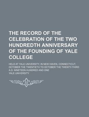 Book cover for The Record of the Celebration of the Two Hundredth Anniversary of the Founding of Yale College; Held at Yale University, in New Haven, Connecticut, October the Twentieth to October the Twenty-Third A.D. Nineteen Hundred and One