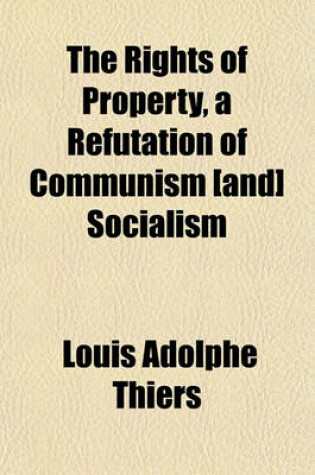 Cover of The Rights of Property, a Refutation of Communism [And] Socialism