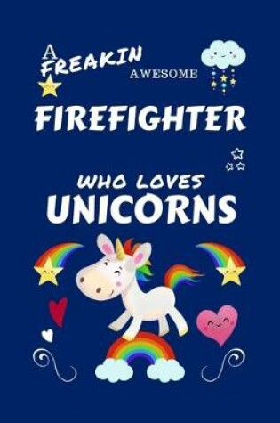 Cover of A Freakin Awesome Firefighter Who Loves Unicorns
