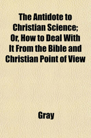 Cover of The Antidote to Christian Science; Or, How to Deal with It from the Bible and Christian Point of View