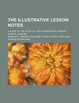 Book cover for The Illustrative Lesson Notes; A Guide to the Study of the International Sunday School Lessons