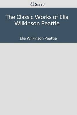 Book cover for The Classic Works of Elia Wilkinson Peattie