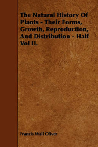 Cover of The Natural History Of Plants - Their Forms, Growth, Reproduction, And Distribution - Half Vol II.