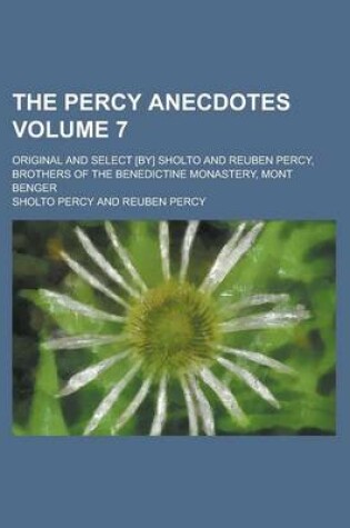 Cover of The Percy Anecdotes; Original and Select [By] Sholto and Reuben Percy, Brothers of the Benedictine Monastery, Mont Benger Volume 7