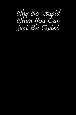 Book cover for Why Be Stupid When You Can Just Be Quiet