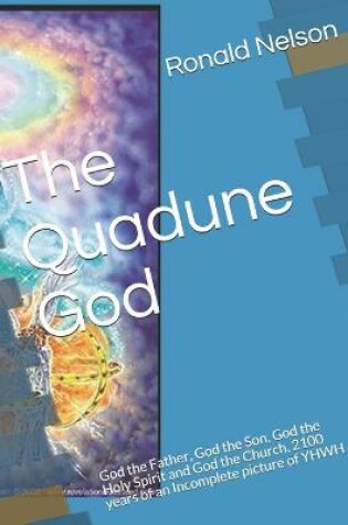 Cover of The Quadune God God the Father, God the Son, God the Holy Spirit and God the Church, 2100 years of an Incomplete picture of YHWH