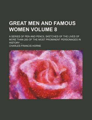 Book cover for Great Men and Famous Women Volume 8; A Series of Pen and Pencil Sketches of the Lives of More Than 200 of the Most Prominent Personages in History