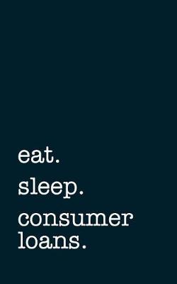 Book cover for Eat. Sleep. Consumer Loans. - Lined Notebook