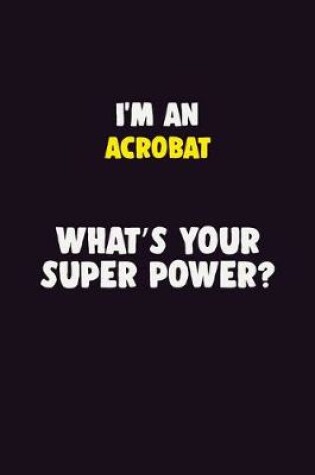 Cover of I'M An Acrobat, What's Your Super Power?