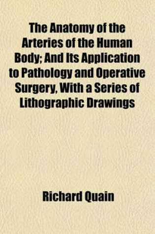 Cover of The Anatomy of the Arteries of the Human Body; And Its Application to Pathology and Operative Surgery, with a Series of Lithographic Drawings