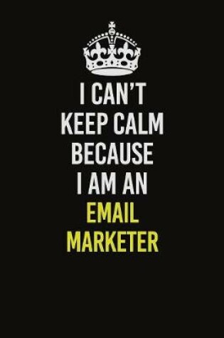 Cover of I Can�t Keep Calm Because I Am An Email Marketer