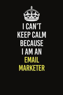 Book cover for I Can�t Keep Calm Because I Am An Email Marketer