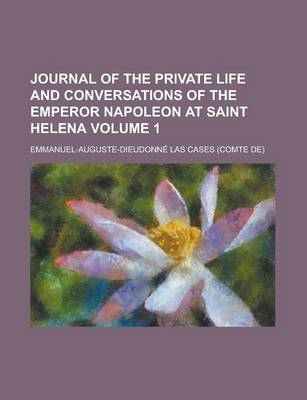 Book cover for Journal of the Private Life and Conversations of the Emperor Napoleon at Saint Helena Volume 1