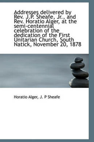 Cover of Addresses delivered by Rev. J.P. Sheafe, Jr., and Rev. Horatio Alger, at the semi-centennial celebra