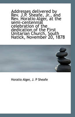 Book cover for Addresses delivered by Rev. J.P. Sheafe, Jr., and Rev. Horatio Alger, at the semi-centennial celebra
