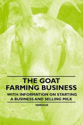 Cover of The Goat Farming Business - With Information on Starting a Business and Selling Milk