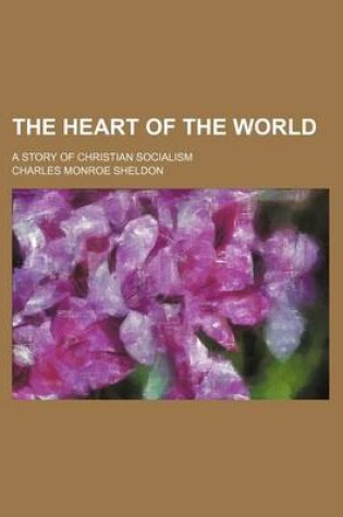Cover of The Heart of the World; A Story of Christian Socialism