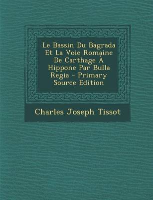 Book cover for Le Bassin Du Bagrada Et La Voie Romaine de Carthage a Hippone Par Bulla Regia - Primary Source Edition