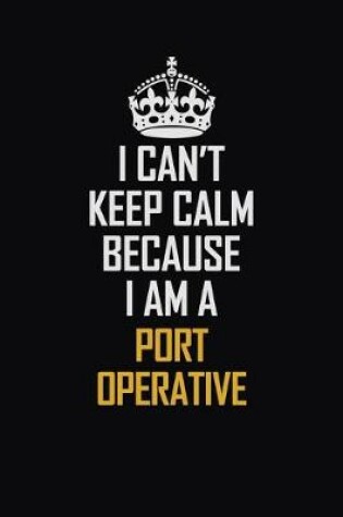 Cover of I Can't Keep Calm Because I Am A Port Operative