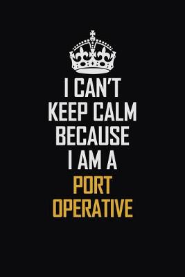 Book cover for I Can't Keep Calm Because I Am A Port Operative