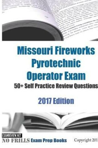 Cover of Missouri Fireworks Pyrotechnic Operator Exam 50+ Self Practice Review Questions 2017 Edition