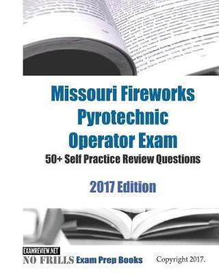 Book cover for Missouri Fireworks Pyrotechnic Operator Exam 50+ Self Practice Review Questions 2017 Edition