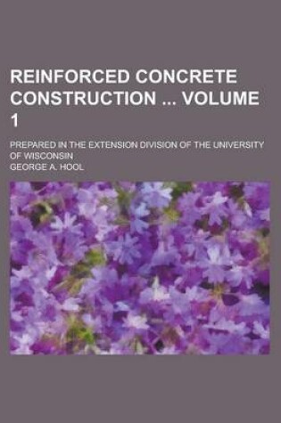 Cover of Reinforced Concrete Construction; Prepared in the Extension Division of the University of Wisconsin Volume 1