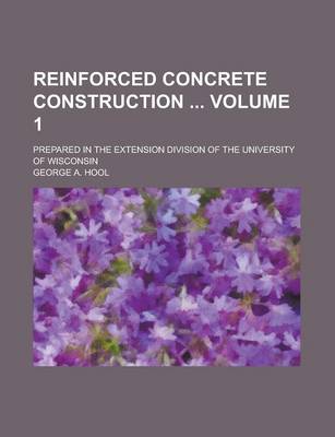 Book cover for Reinforced Concrete Construction; Prepared in the Extension Division of the University of Wisconsin Volume 1