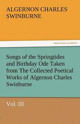 Book cover for Songs of the Springtides and Birthday Ode Taken from the Collected Poetical Works of Algernon Charles Swinburne-Vol. III