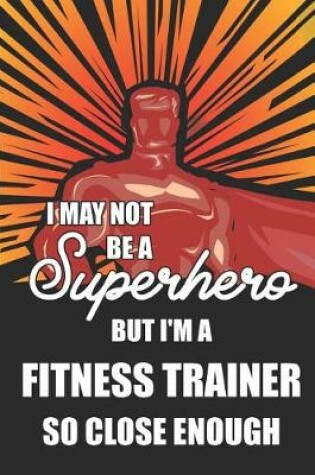 Cover of I May Not Be a Superhero But I'm a Fitness Trainer So Close Enough