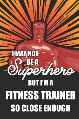 Book cover for I May Not Be a Superhero But I'm a Fitness Trainer So Close Enough