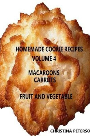 Cover of HOMEMADE COOKIE RECIPES, VOLUME 4, MACAROONS, CARROTs, FRUIT & VEGEABLE