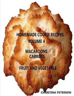 Cover of HOMEMADE COOKIE RECIPES, VOLUME 4, MACAROONS, CARROTs, FRUIT & VEGEABLE
