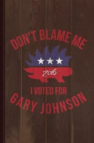 Cover of Don't Blame Me I Voted for Gary Johnson Journal Notebook