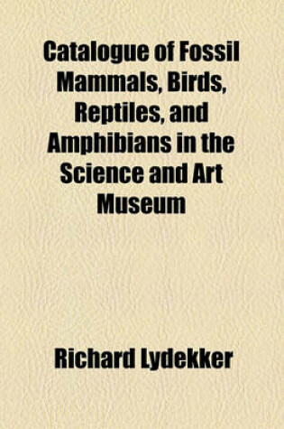 Cover of Catalogue of Fossil Mammals, Birds, Reptiles, and Amphibians in the Science and Art Museum