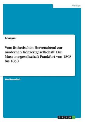 Book cover for Vom asthetischen Herrenabend zur modernen Konzertgesellschaft. Die Museumsgesellschaft Frankfurt von 1808 bis 1850