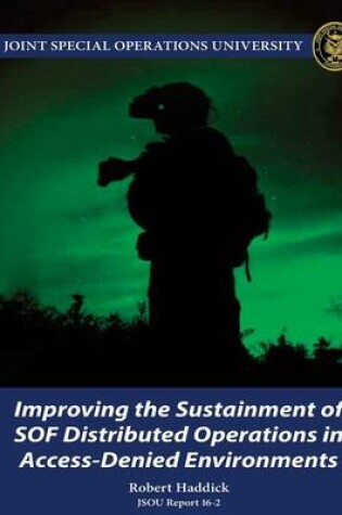 Cover of Improving the Sustainment of SOF Distributed Operations in Access-Denied Environments JSOU Report 16-2