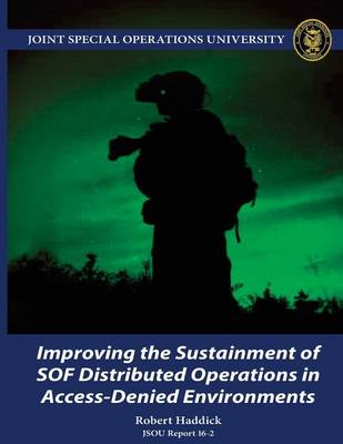 Book cover for Improving the Sustainment of SOF Distributed Operations in Access-Denied Environments JSOU Report 16-2
