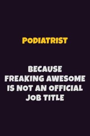 Cover of Podiatrist, Because Freaking Awesome Is Not An Official Job Title