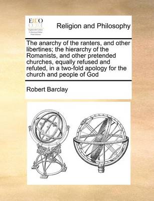 Book cover for The Anarchy of the Ranters, and Other Libertines; The Hierarchy of the Romanists, and Other Pretended Churches, Equally Refused and Refuted, in a Two-Fold Apology for the Church and People of God